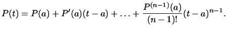 $\displaystyle P(t)=P(a)+P'(a)(t-a)+\ldots+\frac{P^{(n-1)}(a)}{(n-1)!}(t-a)^{n-1}.
$
