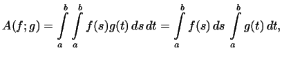 $\displaystyle A(f; g)=\int\limits_a^b\int\limits_a^bf(s)g(t) ds dt=
\int\limits_a^bf(s) ds \int\limits_a^bg(t) dt,
$