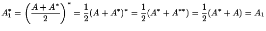 $\displaystyle A^*_1=\biggl(\frac{A+A^*}{2}\biggr)^*=\frac{1}{2}(A+A^*)^*=\frac{1}{2}(A^*+A^{**})
=\frac{1}{2}(A^*+A)=A_1
$