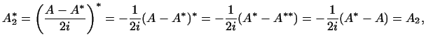 $\displaystyle A^*_2=\biggl(\frac{A-A^*}{2i}\biggr)^*=-\frac{1}{2i}(A-A^*)^*=
-\frac{1}{2i}(A^*-A^{**})=-\frac{1}{2i}(A^*-A)=A_2,
$