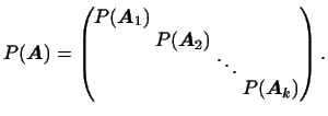 $\displaystyle \arraycolsep1pt
P(\boldsymbol{A})=
\begin{pmatrix}
P(\boldsymbol{...
...p-4pt}
&&\ddots\\
\noalign{\vskip-2pt}
&&&P(\boldsymbol{A}_k)
\end{pmatrix}.
$