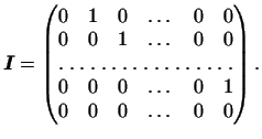 $\displaystyle \boldsymbol{I}=
\begin{pmatrix}
0&1&0&\dots&0&0\\
0&0&1&\dots&0&0\\
\hdotsfor[1.5]{6}\\
0&0&0&\dots&0&1\\
0&0&0&\dots&0&0
\end{pmatrix}.
$