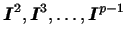 $ \boldsymbol{I}^2, \boldsymbol{I}^3, \dots, \boldsymbol{I}^{p-1}$