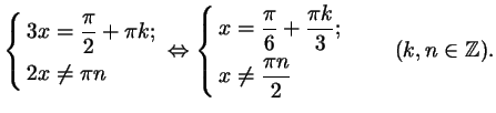 $\displaystyle \left\{\begin{aligned}
3x&=\dfrac\pi2 +\pi k;\\  2x&\ne \pi n
\en...
...ne \frac{\pi n}2
\end{aligned}\right.
\qquad (k,n\in \ensuremath{\mathbb{Z}}).
$