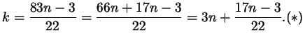 $\displaystyle k = \frac{83n - 3}{22}=\frac{66n + 17n - 3}{22}
= 3n + \frac{17n - 3}{22}.\eqno (*)
$