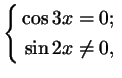 $\displaystyle \left\{\begin{aligned}\cos 3x&= 0;\\  \sin 2x&\ne0,
\end{aligned}\right.
$