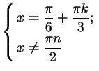 $\displaystyle \left\{\begin{aligned}
x&=\frac\pi6+\frac{\pi k}3;\\  x&\ne \frac{\pi n}2
\end{aligned}\right.
$