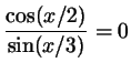 $ \dfrac{\cos (x/2)}{\sin (x/3)}=0$