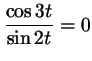 $ \dfrac{\cos3t}{\sin2t}=0$