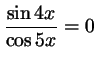 $ \dfrac{\sin 4x}{\cos 5x}=0$