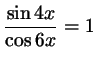 $ \dfrac{\sin 4x}{\cos 6x}=1$