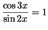 $ \dfrac{\cos 3x}{\sin 2x}=1$