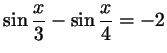 $ \sin\dfrac x3 - \sin\dfrac x4= -2$