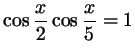 $ \cos\dfrac x2 \cos\dfrac x5= 1$