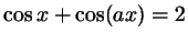 $ \cos x + \cos (ax) = 2$