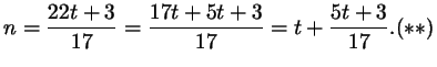 $\displaystyle n = \frac{22t + 3}{17}=\frac{17t + 5t + 3}{17}
= t+\frac{5t + 3}{17}.\eqno (**)
$