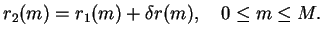 $\displaystyle r_2(m)=r_1(m)+\delta r(m),\quad 0\leq m\leq M.
$