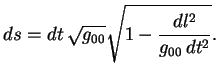 $\displaystyle ds=dt\,\sqrt{g_{00}}\sqrt{1-\frac{dl^2}{g_{00}\,dt^2}}.
$