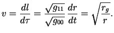 $\displaystyle v={dl\over{d\tau}}={\sqrt{g_{11}}\over{\sqrt{g_{00}}}}\,{dr\over{dt}}=\sqrt{{r_g\over r}}.
$