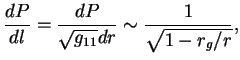 $\displaystyle {dP\over{dl}}={dP\over{\sqrt{g_{11}}dr}}\sim{1\over{\sqrt{1-r_g/r}}},
$