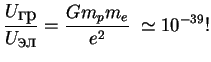 $\displaystyle {U_{\mbox{}} \over U_{\mbox{}}}={Gm_pm_e \over e^2 }\;\simeq 10^{-39}!
$