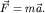 $\vec F = m \vec {a}$.