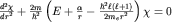 $\frac{d^2\chi}{dr^2} + \frac{2m}{\hbar^2}\left(E+\frac{\alpha}{r}-\frac{\hbar^2\ell(\ell + 1)}{2m_er^2}\right)\chi =0$