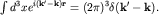 $\int d^3 x e^{i{\bf (k'-k)r}}=(2\pi)^3\delta({\bf k'-k}).$