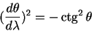 \begin{displaymath}
({\displaystyle d \theta\over\displaystyle d \lambda})^2 = - \ctg^2 \theta
\end{displaymath}