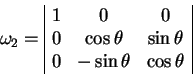 \begin{displaymath}
\omega_2=
\begin{array}{\vert ccc\vert}
1 & 0 & 0 \\
0 & ...
... & \sin \theta \\
0 & -\sin \theta & \cos \theta
\end{array}\end{displaymath}