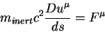 \begin{displaymath}
m_{inert}c^2{\displaystyle D u^{\mu}\over\displaystyle ds}=F^{\mu}
\end{displaymath}