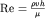 ${\rm Re}=\frac{\rho vh}{\mu}$