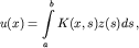 $$u(x)=\int\limits_a^b K(x,s)z(s)ds\,,$$