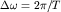 $\Delta\omega=2\pi/T$