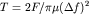 $T=2F/ \pi\mu(\Delta f)^2$