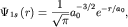 $ \Psi _{ 1s} \left( {\displaystyle r} \right) = {\displaystyle \frac{\displaystyle {\displaystyle 1}}{\displaystyle {\displaystyle \sqrt {\displaystyle \pi } }}}a_{ 0}^{ - 3/2} e^{ -r / a_{ 0} } ,$