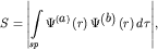 $ S = {\displaystyle \left| {\displaystyle {\displaystyle \int\limits_{ sp} {\displaystyle \Psi ^{ \left( {\displaystyle a} \right)}\left( {\displaystyle r} \right)\Psi ^{ \left( {\displaystyle b} \right)}\left( {\displaystyle r} \right)d\tau } }} \right|}, $