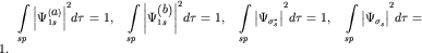 $ {\displaystyle \int\limits_{ sp} {\displaystyle {\displaystyle \left| {\displaystyle \Psi _{ 1s}^{ \left( {\displaystyle a} \right)} } \right|}} }^{ 2}d\tau = 1,\;\;\;{\displaystyle \int\limits_{ sp} {\displaystyle {\displaystyle \left| {\displaystyle \Psi _{ 1s}^{ \left( {\displaystyle b} \right)} } \right|}} }^{ 2}d\tau = 1,\;\;\;{\displaystyle \int\limits_{ sp} {\displaystyle {\displaystyle \left| {\displaystyle \Psi _{ \sigma _{ s}^{ \ast } } } \right|}} }^{ 2}d\tau = 1,\;\;\;{\displaystyle \int\limits_{ sp} {\displaystyle {\displaystyle \left| {\displaystyle \Psi _{ \sigma _{ s}^{ } } } \right|}} }^{ 2}d\tau = 1. $