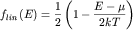 $f_{ lin} \left( {\displaystyle E} \right) = {\displaystyle \frac{\displaystyle {\displaystyle 1}}{\displaystyle {\displaystyle 2}}}\left( {\displaystyle 1 - {\displaystyle \frac{\displaystyle {\displaystyle E - \mu }}{\displaystyle {\displaystyle 2kT}}}} \right)$