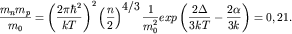 ${\displaystyle \frac{\displaystyle {\displaystyle m_{ n} m_{ p} }}{\displaystyle {\displaystyle m_{ 0} }}} = \left( {\displaystyle {\displaystyle \frac{\displaystyle {\displaystyle 2\pi \hbar ^{ 2}}}{\displaystyle {\displaystyle kT}}}} \right)^{ 2}\left( {\displaystyle {\displaystyle \frac{\displaystyle {\displaystyle n}}{\displaystyle {\displaystyle 2}}}} \right)^{ {\displaystyle {\displaystyle 4} \mathord{\displaystyle \left/ {\displaystyle \vphantom {\displaystyle {\displaystyle 4} {\displaystyle 3}}} \right. \kern-\nulldelimiterspace} {\displaystyle 3}}}{\displaystyle \frac{\displaystyle {\displaystyle 1}}{\displaystyle {\displaystyle m_{ 0}^{ 2} }}}exp\left( {\displaystyle {\displaystyle \frac{\displaystyle {\displaystyle 2\Delta }}{\displaystyle {\displaystyle 3kT}}} - {\displaystyle \frac{\displaystyle {\displaystyle 2\alpha }}{\displaystyle {\displaystyle 3k}}}} \right) = 0,21 .$