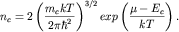 $ n_{ c} = 2\left( {\displaystyle {\displaystyle \frac{\displaystyle {\displaystyle m_{ c} kT}}{\displaystyle {\displaystyle 2\pi \hbar ^{ 2}}}}} \right)^{ 3/2}exp\left( {\displaystyle {\displaystyle \frac{\displaystyle {\displaystyle \mu - E_{ c} }}{\displaystyle {\displaystyle kT}}}} \right). $