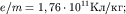 $e/m=1,76 \cdot 10 ^{ 11} /;$