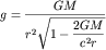 $g=\displaystyle\frac{GM}{r^{2}\sqrt{1-\displaystyle\frac{2GM}{c^{2}r}}}$