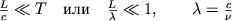 $\frac{L}{c} \ll T\quad \mbox{}\quad \frac{L}{\lambda} \ll 1,\qquad \lambda=\frac{c}{\nu}$