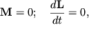 $ {\displaystyle \bf M}= 0;\quad {\displaystyle \frac{\displaystyle {\displaystyle d{\displaystyle \bf L}}}{\displaystyle {\displaystyle dt}}} = 0, $