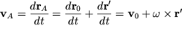 $ {\displaystyle \bf v}_{A} = {\displaystyle \frac{\displaystyle {\displaystyle d{\displaystyle \bf r}_{A} }}{\displaystyle {\displaystyle dt}}} = {\displaystyle \frac{\displaystyle {\displaystyle d{\displaystyle \bf r}_{0} }}{\displaystyle {\displaystyle dt}}} + {\displaystyle \frac{\displaystyle {\displaystyle d{\displaystyle {\displaystyle \bf r}}'}}{\displaystyle {\displaystyle dt}}} = {\displaystyle \bf v}_{0} + \omega\times {\displaystyle {\displaystyle \bf r}}' $