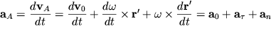 $ {\displaystyle \bf a}_{A} = {\displaystyle \frac{\displaystyle {\displaystyle d{\displaystyle \bf v}_{A} }}{\displaystyle {\displaystyle dt}}} = {\displaystyle \frac{\displaystyle {\displaystyle d{\displaystyle \bf v}_{0} }}{\displaystyle {\displaystyle dt}}} + {\displaystyle \frac{\displaystyle {\displaystyle d\omega}}{\displaystyle {\displaystyle dt}}}\times {\displaystyle {\displaystyle \bf r}}' + \omega\times {\displaystyle \frac{\displaystyle {\displaystyle d{\displaystyle {\displaystyle \bf r}}'}}{\displaystyle {\displaystyle dt}}} = {\displaystyle \bf a}_{0} + {\displaystyle \bf a}_{\tau } + {\displaystyle \bf a}_{n} $