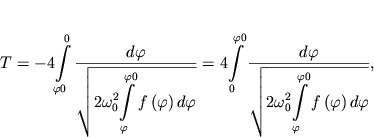 $ T = - 4{\displaystyle \int\limits_{\varphi 0}^{0} {{\displaystyle \frac{{\displaystyle d\varphi }}{{\displaystyle \sqrt {\displaystyle 2\omega _{0}^{2} {\displaystyle \int\limits_{\varphi }^{\varphi 0} {\displaystyle f\left( {\displaystyle \varphi } \right)d\varphi } }} }}}} } = 4{\displaystyle \int\limits_{0}^{\varphi 0} {{\displaystyle \frac{{\displaystyle d\varphi }}{{\displaystyle \sqrt {\displaystyle 2\omega _{0}^{2} {\displaystyle \int\limits_{\varphi }^{\varphi 0} {\displaystyle f\left( {\displaystyle \varphi } \right)d\varphi } }} }}}} }, $