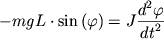 $ - mgL \cdot \sin \left( {\displaystyle \varphi } \right) = J{\displaystyle \frac{{\displaystyle d^{2}\varphi }}{{\displaystyle dt^{2}}}} $