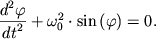 $ {\displaystyle \frac{{\displaystyle d^{2}\varphi }}{{\displaystyle dt^{2}}}} + \omega _{0}^{2} \cdot \sin \left( {\displaystyle \varphi } \right) = 0. $